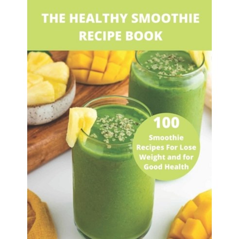 (영문도서) The Healthy Smoothie recipe book: 100 Smoothie Recipes For Lose Weight and for Good Health Paperback, Independently Published, English, 9798739122919