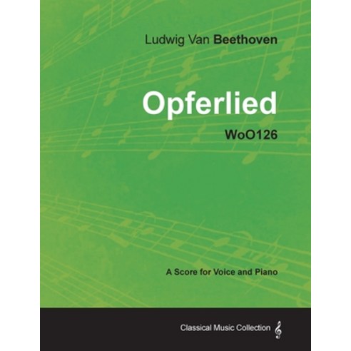 Ludwig Van Beethoven - Opferlied - Woo126 - A Score for Voice and Piano Paperback, Classic Music Collection, English, 9781447440772