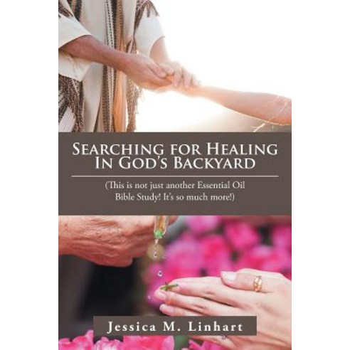Searching for Healing in God''s Backyard: (This Is Not Just Another Essential Oil Bible Study! It''S s... Paperback, Balboa Press, English, 9781982208288