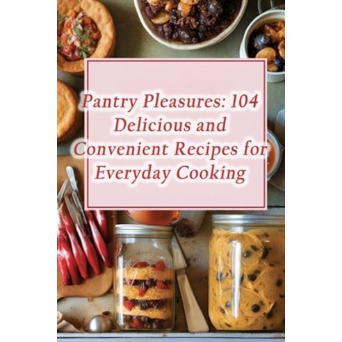 (영문도서) Pantry Pleasures: 104 Delicious and Convenient Recipes for Everyday Cooking Paperback, Independently Published, English, 9798865321705