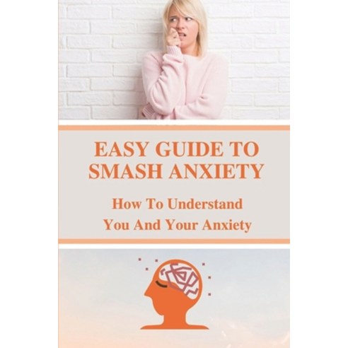 (영문도서) Easy Guide To Smash Anxiety: How To Understand You And Your Anxiety: Anxiety And Panic Paperback, Independently Published, English, 9798539870560