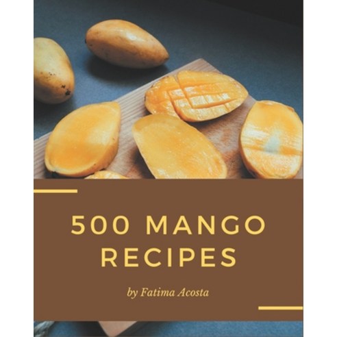 500 Mango Recipes: The Mango Cookbook for All Things Sweet and Wonderful! Paperback, Independently Published