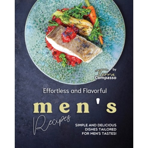 (영문도서) Effortless and Flavorful Men''s Recipes: Simple and Delicious Dishes Tailored for Men''s Tastes! Paperback, Independently Published, English, 9798861157230