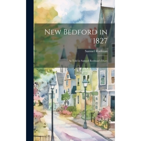(영문도서) New Bedford in 1827: as Told in Samuel Rodman''s Diary Hardcover, Hassell Street Press, English, 9781019354933