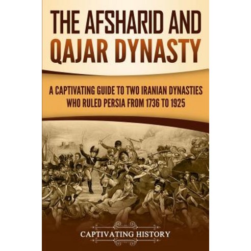 The Afsharid and Qajar Dynasty: A Captivating Guide to Two Iranian Dynasties Who Ruled Persia from 1... Paperback, Ch Publications, English, 9781950922147