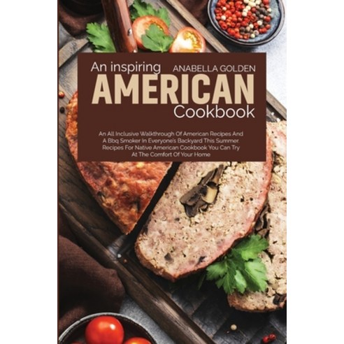(영문도서) An Inspiring American Cookbook: An All Inclusive Walkthrough of American Recipes and a BBQ Sm... Paperback, Anabella Golden, English, 9781801710817