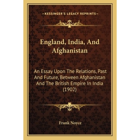 England India And Afghanistan: An Essay Upon The Relations Past And Future Between Afghanistan A... Paperback, Kessinger Publishing
