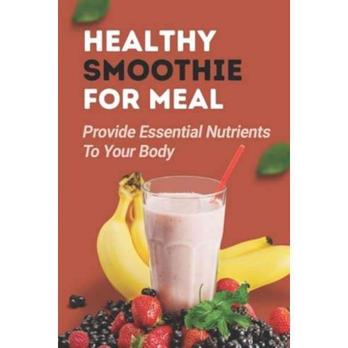 (영문도서) Healthy Smoothie For Meal: Provide Essential Nutrients To Your Body: Smoothies For Energy Paperback, Independently Published, English, 9798475231005