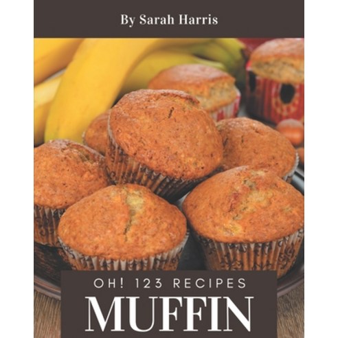 Oh! 123 Muffin Recipes: The Best Muffin Cookbook on Earth Paperback, Independently Published