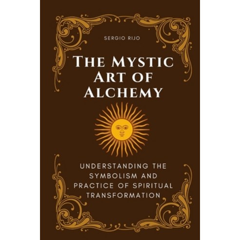 (영문도서) The Mystic Art of Alchemy: Understanding the Symbolism and Practice of Spiritual Transformation Paperback, Independently Published, English, 9798393057206