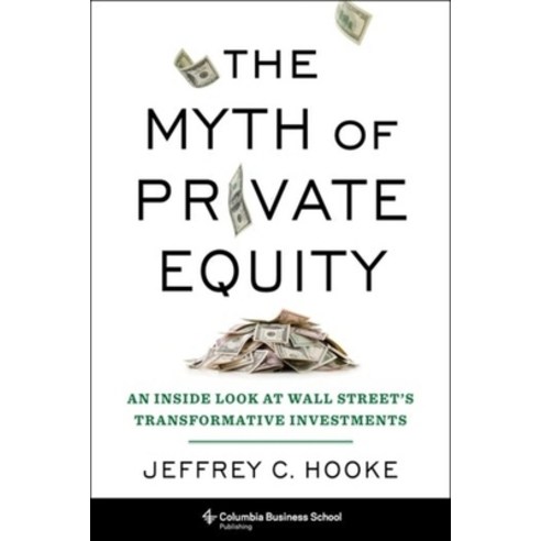 (영문도서) The Myth of Private Equity: An Inside Look at Wall Street''s Transformative Investments Hardcover, Columbia Business School Pu..., English, 9780231198820