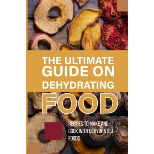 (영문도서) The Ultimate Guide On Dehydrating Food: Recipes To Make And Cook With Dehydrated Foods: Food ... Paperback, Independently Published, English, 9798525142213