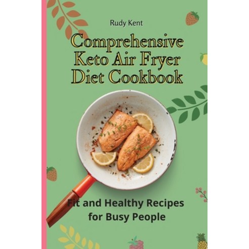 Comprehensive Keto Air Fryer Diet Cookbook: Fit and Healthy Recipes for Busy People Paperback, Rudy Kent, English, 9781802691412