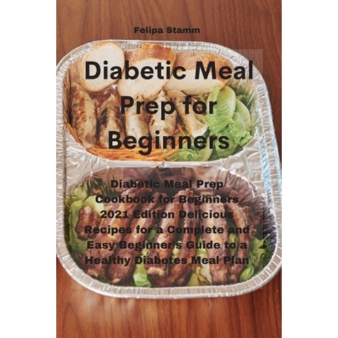 Diabetic Meal Prep Cookbook: Diabetic Meal Prep Cookbook for Beginners 2021 Edition Delicious Recipe... Paperback, Felipa Stamm, English, 9781802331158