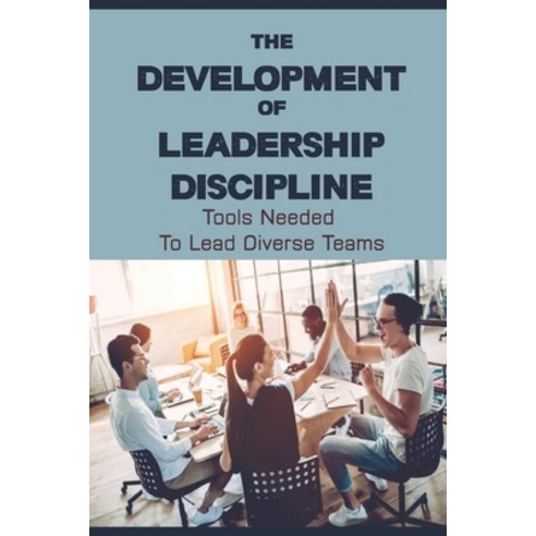 (영문도서) The Development Of Leadership Discipline: Tools Needed To Lead Diverse Teams: How To Succeed ... Paperback, Independently Published, English, 9798451345290