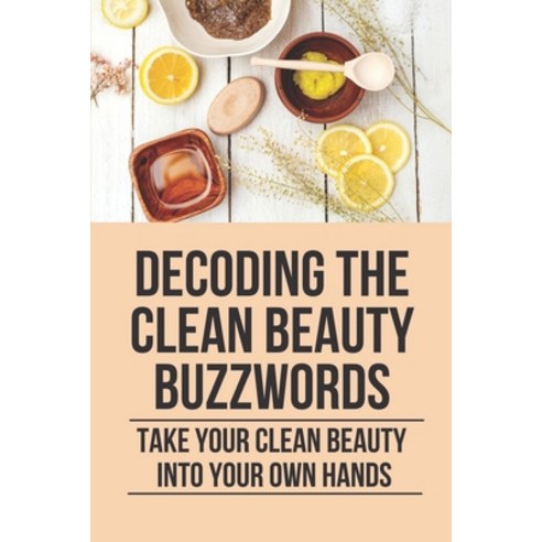 (영문도서) Decoding The Clean Beauty Buzzwords: Take Your Clean Beauty Into Your Own Hands: Toxic Ingred... Paperback, Independently Published, English, 9798532046054