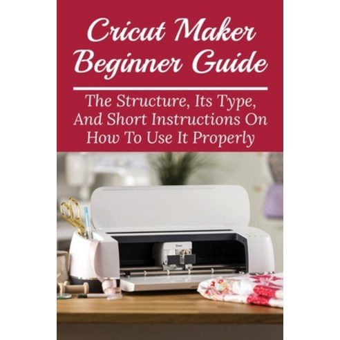 (영문도서) Cricut Maker Beginner Guide: The Structure Its Type And Short Instructions On How To Use It... Paperback, Independently Published, English, 9798532601550