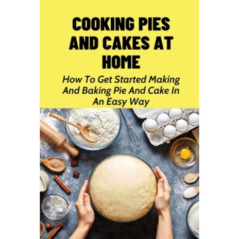 (영문도서) Cooking Pies And Cakes At Home: How To Get Started Making And Baking Pie And Cake In An Easy ... Paperback, Independently Published, English, 9798519616478