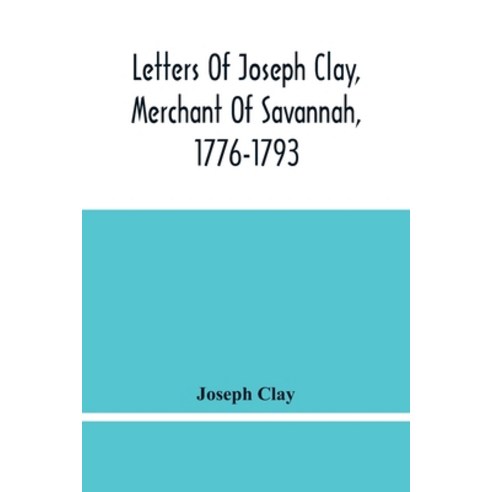 Letters Of Joseph Clay Merchant Of Savannah 1776-1793 And A List Of Ships And Vessels Entered At ... Paperback, Alpha Edition, English, 9789354483288
