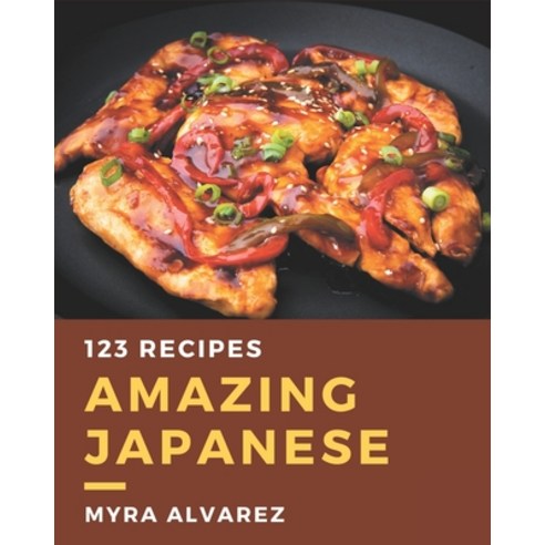 123 Amazing Japanese Recipes: The Japanese Cookbook for All Things Sweet and Wonderful! Paperback, Independently Published, English, 9798580079189