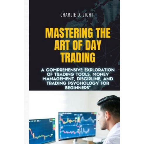 (영문도서) Mastering the Art of Day Trading: A Comprehensive Exploration of Trading
