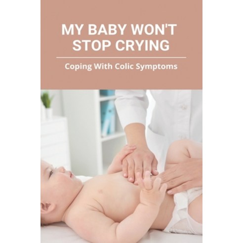 My Baby Won''t Stop Crying: Coping With Colic Symptoms: Crying Baby Book For Parents Paperback, Independently Published, English, 9798747670020