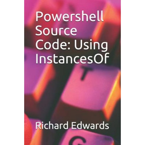 (영문도서) Powershell Source Code: Using InstancesOf Paperback, Independently Published, English, 9781728900001