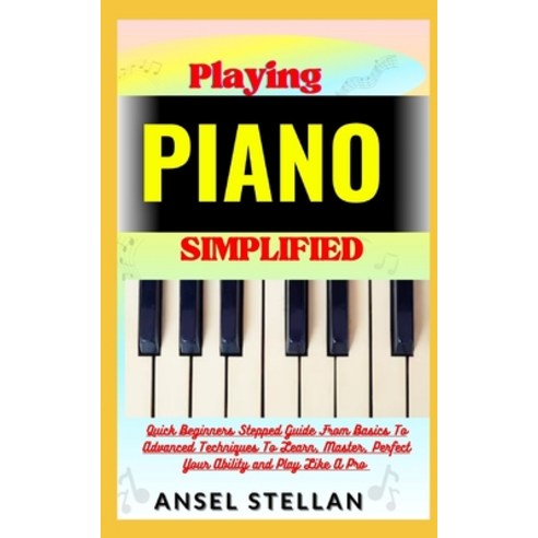 (영문도서) Playing PIANO Simplified: Quick Beginners Stepped Guide From Basics To Advanced Techniques To... Paperback, Independently Published, English, 9798870299297