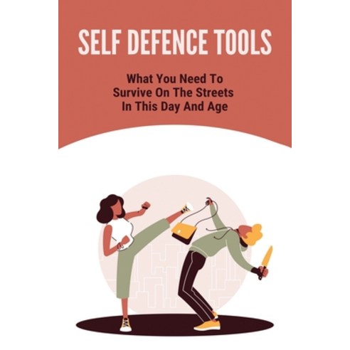 Self Defence Tools: What You Need To Survive On The Streets In This Day And Age.: Martial Arts Classes Paperback, Independently Published, English, 9798745282140