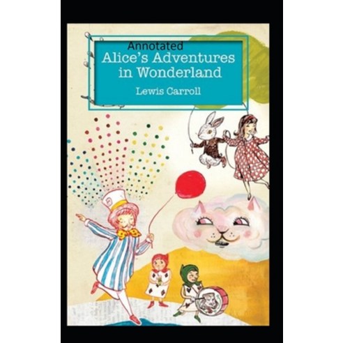 Alice''s Adventures in Wonderland Annotated Paperback, Independently Published