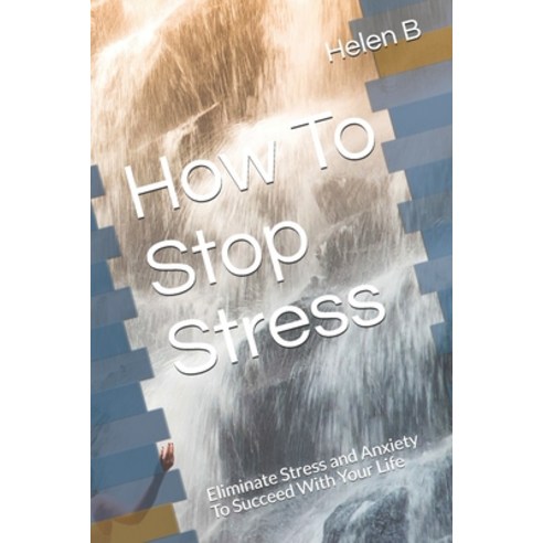 (영문도서) How To Stop Stress: Eliminate Stress and Anxiety To Succeed With Your Life Paperback, Independently Published, English, 9798529564554