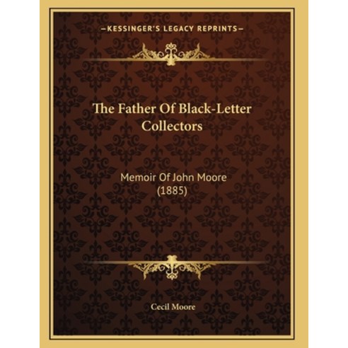 The Father Of Black-Letter Collectors: Memoir Of John Moore (1885) Paperback, Kessinger Publishing, English, 9781166146061