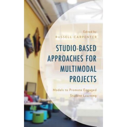 Studio-Based Approaches for Multimodal Projects: Models to Promote Engaged Student Learning Hardcover, Lexington Books