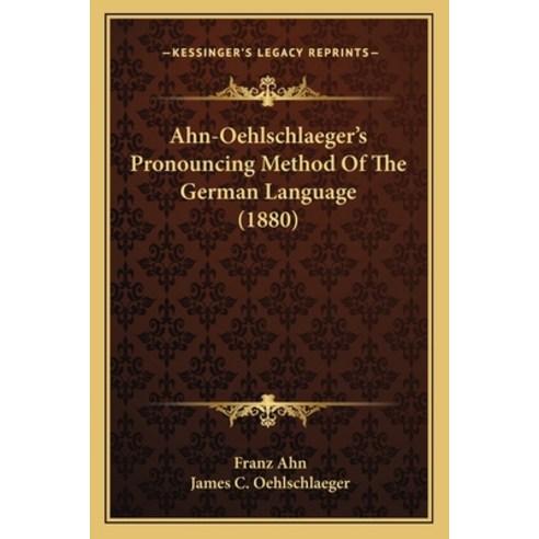 Ahn-Oehlschlaeger''s Pronouncing Method Of The German Language (1880) Paperback, Kessinger Publishing