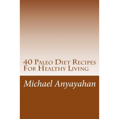 (영문도서) 40 Paleo Diet Recipes For Healthy Living Paperback, Createspace Independent Pub..., English, 9781508841135