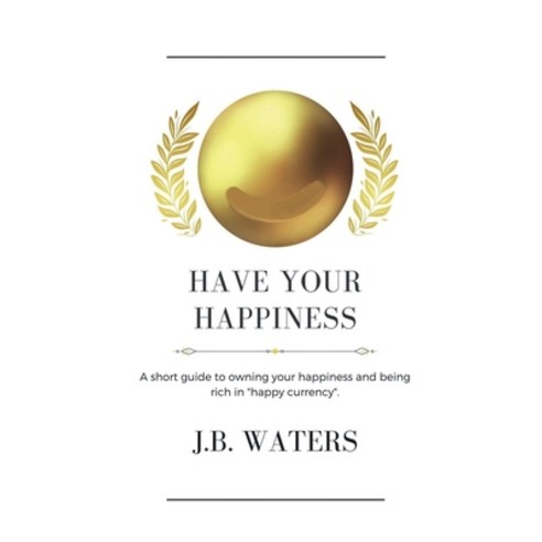 (영문도서) Have Your Happiness: A short guide to owning your happiness and being rich in happy currency. Paperback, 1888 House LLC, English, 9781737364528