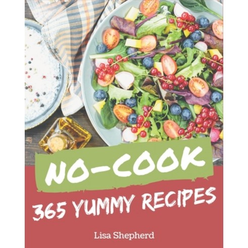 365 Yummy No-Cook Recipes: Cook it Yourself with Yummy No-Cook Cookbook! Paperback, Independently Published