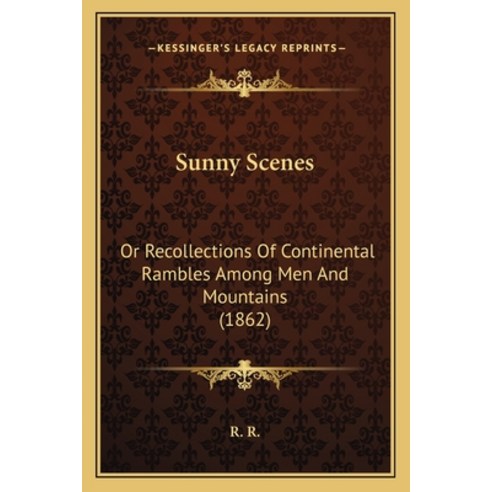 Sunny Scenes: Or Recollections Of Continental Rambles Among Men And Mountains (1862) Paperback, Kessinger Publishing