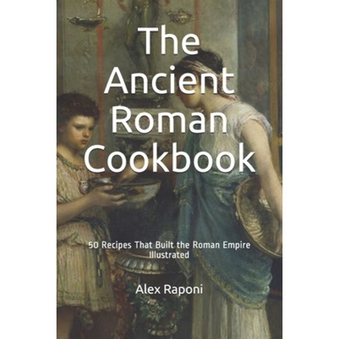 The Ancient Roman Cookbook: 50 Recipes That Built the Roman Empire ...