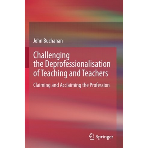 (영문도서) Challenging the Deprofessionalisation of Teaching and Teachers: Claiming and Acclaiming the P... Paperback, Springer, English, 9789811585401