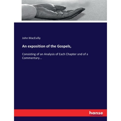 (영문도서) An exposition of the Gospels : Consisting of an Analysis of Each Chapter and of a Commentary... Paperback, Hansebooks, English, 9783744653626