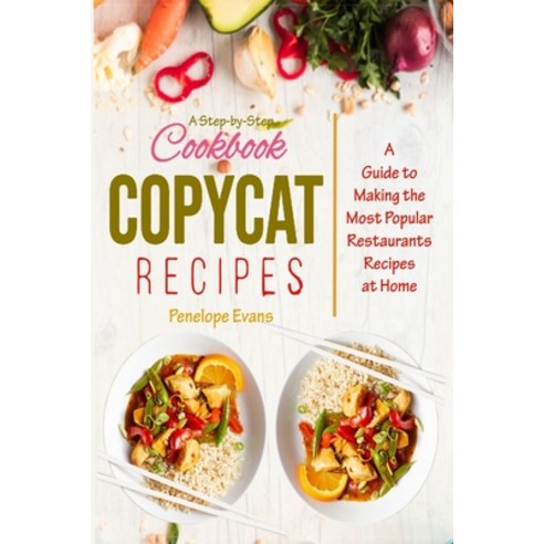 Copycat Recipes: A Step-by-Step Cookbook Guide to Making the Most Popular Restaurants Recipes at Home Paperback, Independently Published