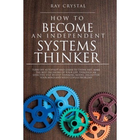 How to Become an Independent Systems Thinker: Turn Off Autopilot and Learn to Think Fast Make the B... Paperback, Independently Published, English, 9798718343786