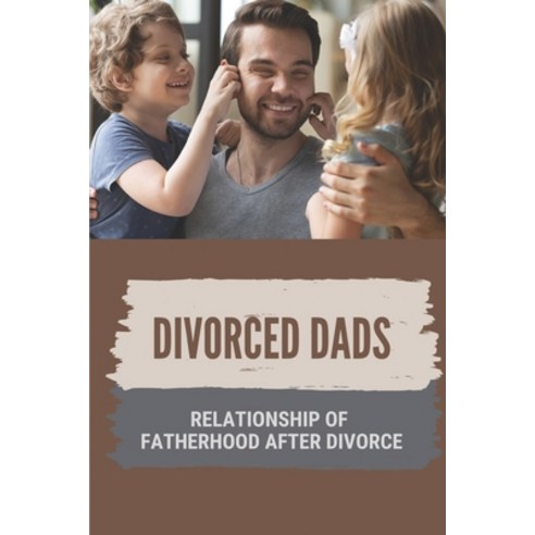 (영문도서) Divorced Dads: Relationship Of Fatherhood After Divorce: Love Of Dad To Your Kids Paperback, Independently Published, English, 9798539049942