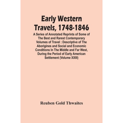 Early Western Travels 1748-1846: A Series Of Annotated Reprints Of Some Of The Best And Rarest Cont... Paperback, Alpha Edition, English, 9789354448805