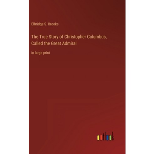(영문도서) The True Story of Christopher Columbus Called the Great Admiral: in large print Hardcover, Outlook Verlag, English, 9783368402334