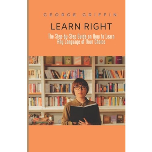 (영문도서) Learn Right: The Step-by-Step Guide on How to Learn Any Language of Your Choice Paperback, Independently Published, English, 9798393076542