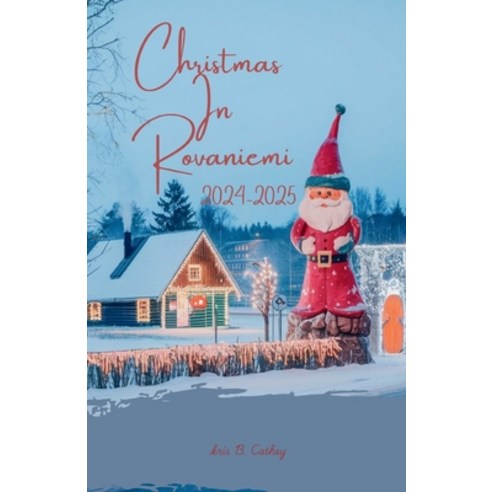 (영문도서) Christmas In Rovaniemi 2024-2025: Experience a Fairytale Holiday in Santa's Lap... Paperback, Independently Published, English, 9798344656793