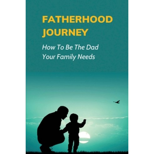 (영문도서) Fatherhood Journey: How To Be The Dad Your Family Needs: Fathers Influence On Child Development Paperback, Independently Published, English, 9798538494842