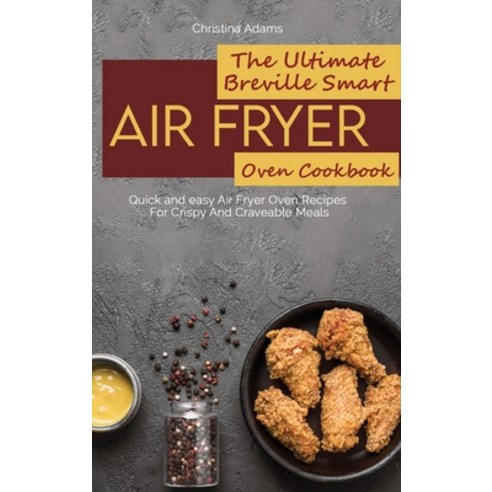 (영문도서) The Ultimate Breville Smart Air Fryer Oven Cookbook: Quick and easy Air Fryer Oven Recipes Fo... Hardcover, Christina Adams, English, 9781801892308